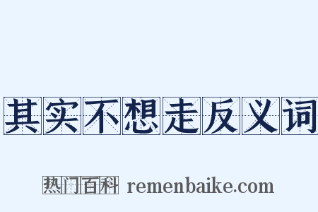 其实不想走反义词是什么意思的图片